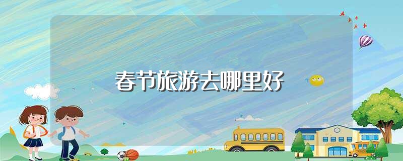 春节旅游去哪里好（春节8省旅游收入超百亿）(1)